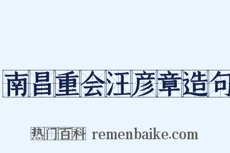 南昌重会汪彦章造句是什么意思的图片